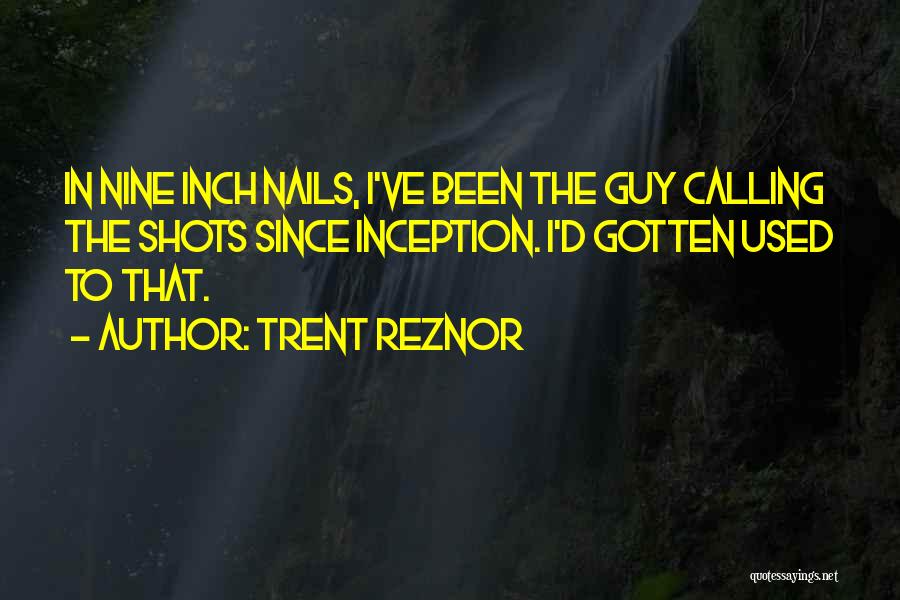 Trent Reznor Quotes: In Nine Inch Nails, I've Been The Guy Calling The Shots Since Inception. I'd Gotten Used To That.