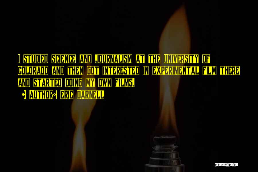 Eric Darnell Quotes: I Studied Science And Journalism At The University Of Colorado And Then Got Interested In Experimental Film There And Started