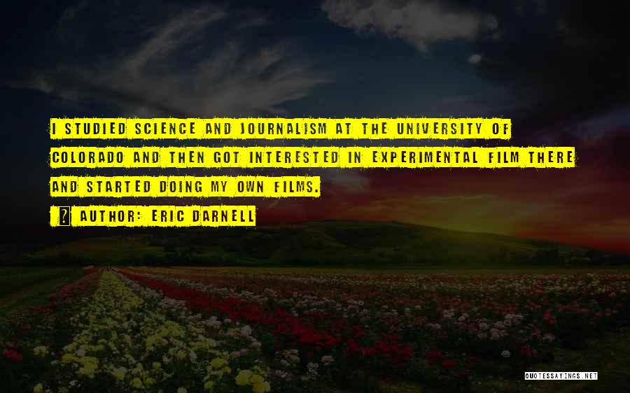 Eric Darnell Quotes: I Studied Science And Journalism At The University Of Colorado And Then Got Interested In Experimental Film There And Started