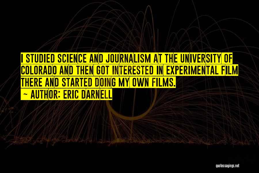 Eric Darnell Quotes: I Studied Science And Journalism At The University Of Colorado And Then Got Interested In Experimental Film There And Started