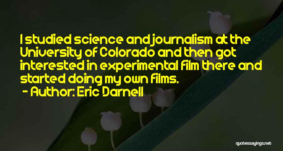 Eric Darnell Quotes: I Studied Science And Journalism At The University Of Colorado And Then Got Interested In Experimental Film There And Started