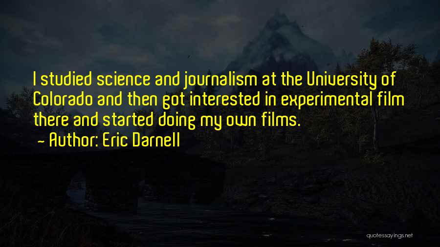 Eric Darnell Quotes: I Studied Science And Journalism At The University Of Colorado And Then Got Interested In Experimental Film There And Started