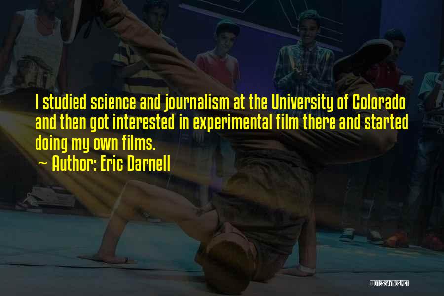 Eric Darnell Quotes: I Studied Science And Journalism At The University Of Colorado And Then Got Interested In Experimental Film There And Started