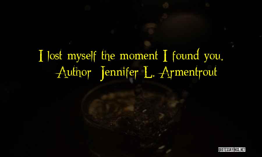 Jennifer L. Armentrout Quotes: I Lost Myself The Moment I Found You.