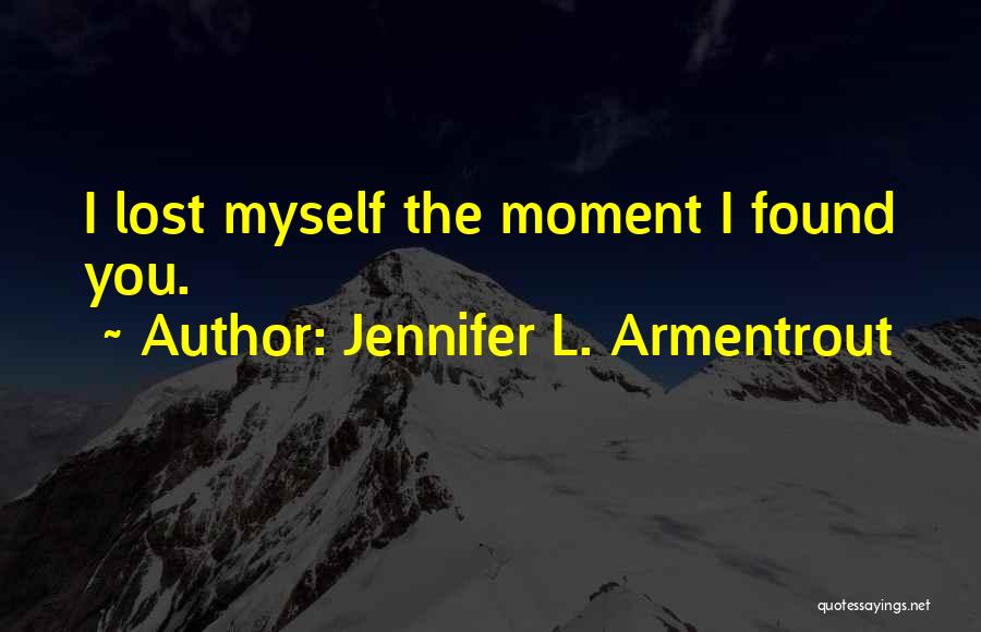 Jennifer L. Armentrout Quotes: I Lost Myself The Moment I Found You.