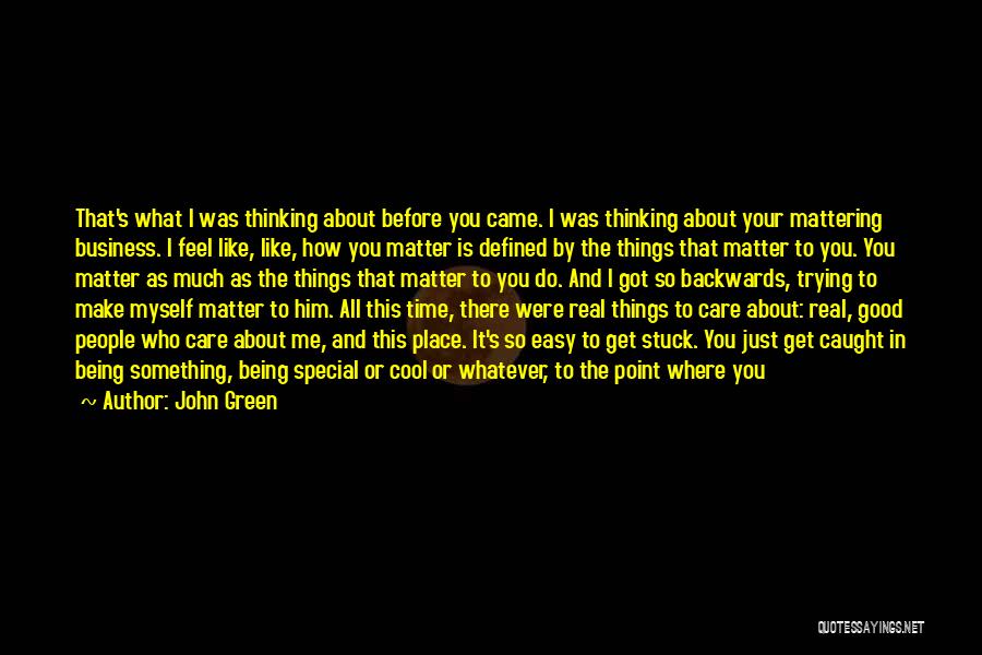 John Green Quotes: That's What I Was Thinking About Before You Came. I Was Thinking About Your Mattering Business. I Feel Like, Like,