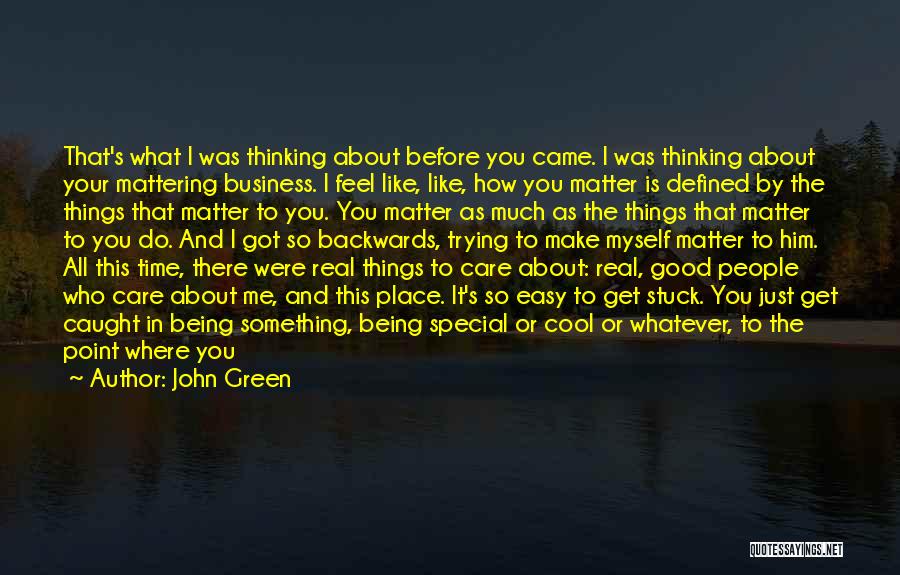 John Green Quotes: That's What I Was Thinking About Before You Came. I Was Thinking About Your Mattering Business. I Feel Like, Like,