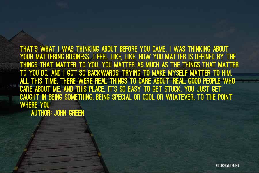 John Green Quotes: That's What I Was Thinking About Before You Came. I Was Thinking About Your Mattering Business. I Feel Like, Like,