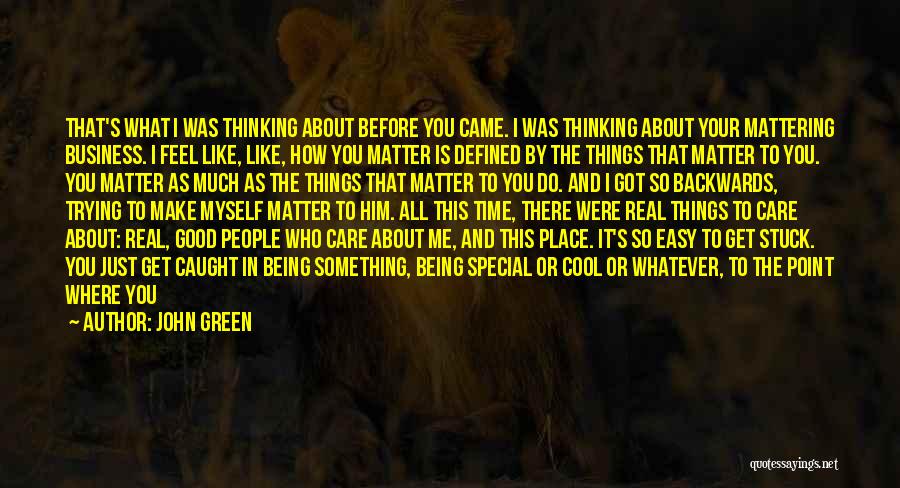 John Green Quotes: That's What I Was Thinking About Before You Came. I Was Thinking About Your Mattering Business. I Feel Like, Like,