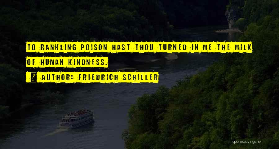 Friedrich Schiller Quotes: To Rankling Poison Hast Thou Turned In Me The Milk Of Human Kindness.