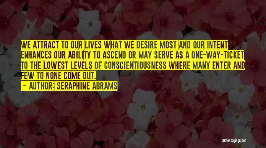 Seraphine Abrams Quotes: We Attract To Our Lives What We Desire Most And Our Intent Enhances Our Ability To Ascend Or May Serve