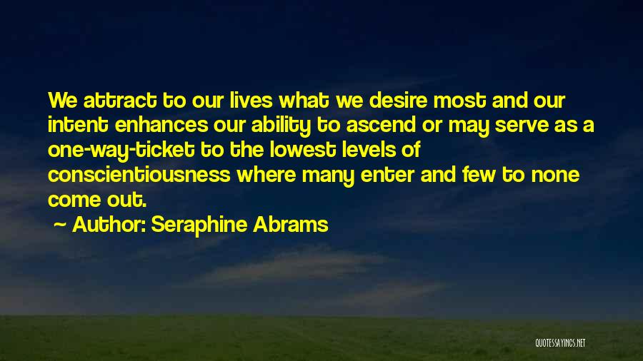 Seraphine Abrams Quotes: We Attract To Our Lives What We Desire Most And Our Intent Enhances Our Ability To Ascend Or May Serve