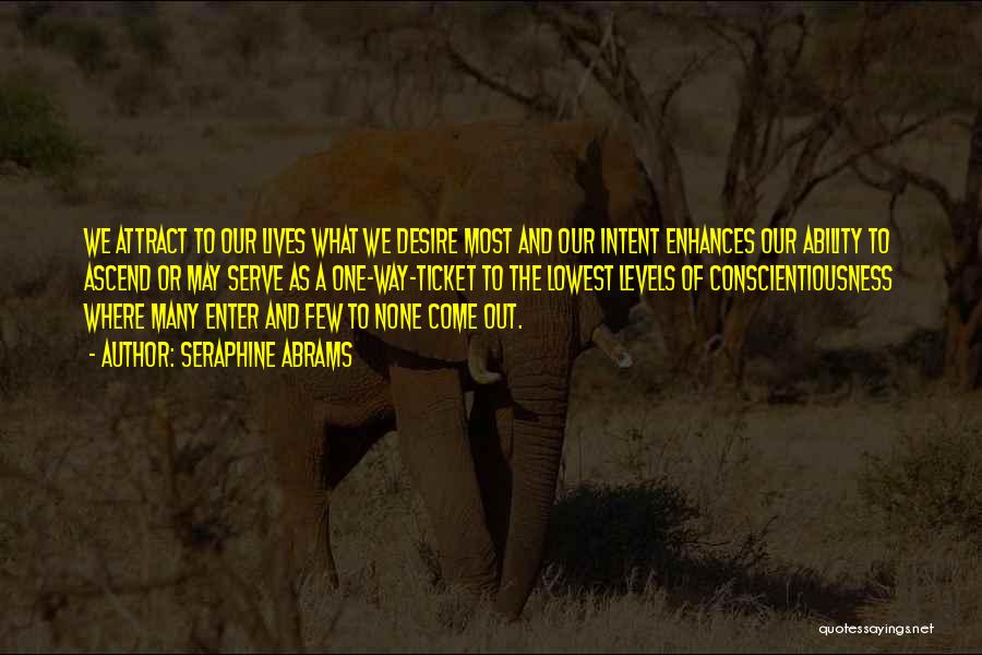 Seraphine Abrams Quotes: We Attract To Our Lives What We Desire Most And Our Intent Enhances Our Ability To Ascend Or May Serve