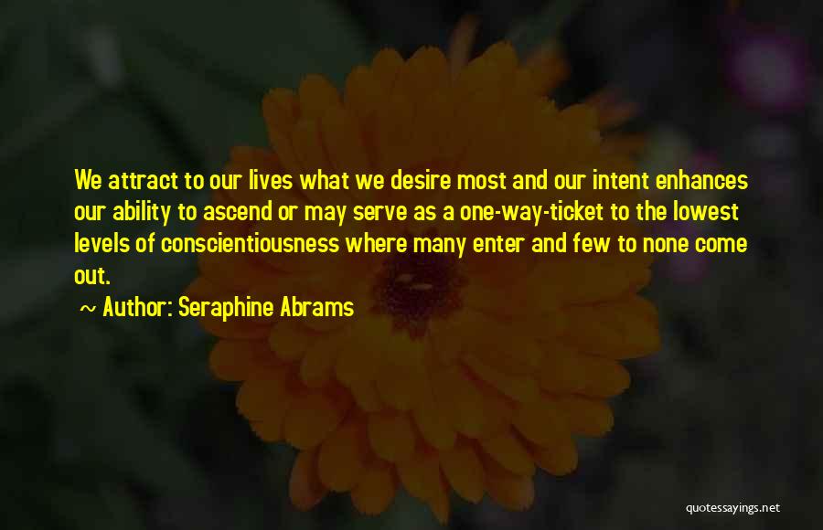 Seraphine Abrams Quotes: We Attract To Our Lives What We Desire Most And Our Intent Enhances Our Ability To Ascend Or May Serve