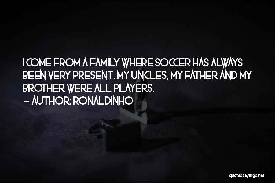 Ronaldinho Quotes: I Come From A Family Where Soccer Has Always Been Very Present. My Uncles, My Father And My Brother Were