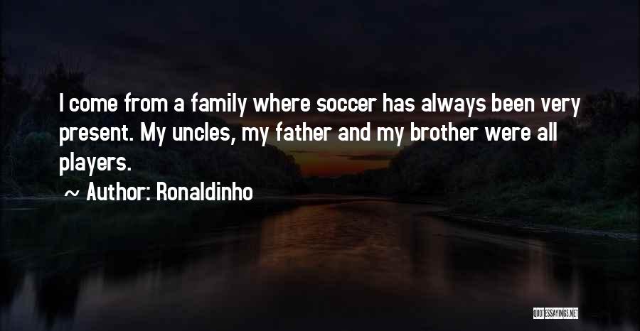 Ronaldinho Quotes: I Come From A Family Where Soccer Has Always Been Very Present. My Uncles, My Father And My Brother Were