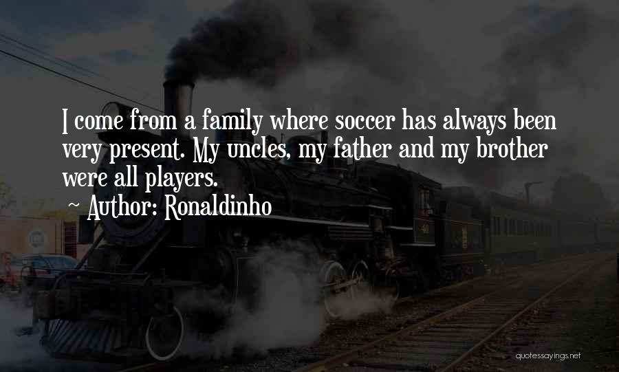 Ronaldinho Quotes: I Come From A Family Where Soccer Has Always Been Very Present. My Uncles, My Father And My Brother Were
