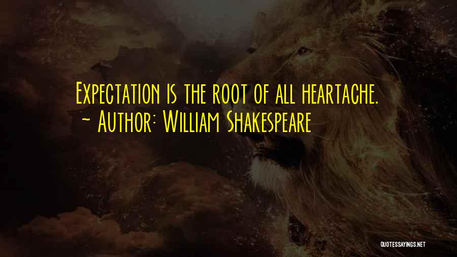 William Shakespeare Quotes: Expectation Is The Root Of All Heartache.