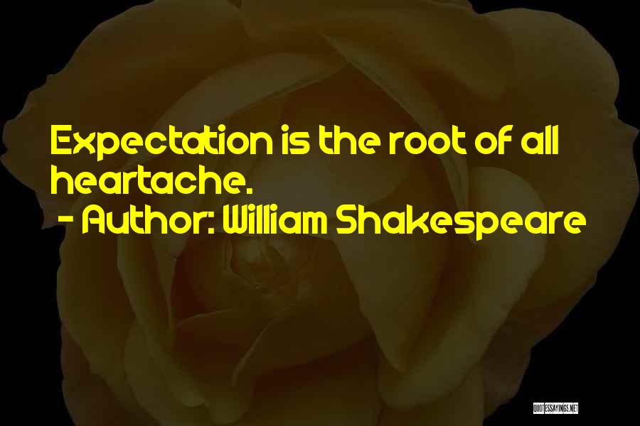 William Shakespeare Quotes: Expectation Is The Root Of All Heartache.