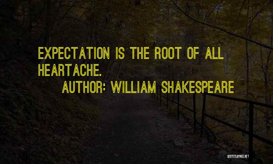 William Shakespeare Quotes: Expectation Is The Root Of All Heartache.