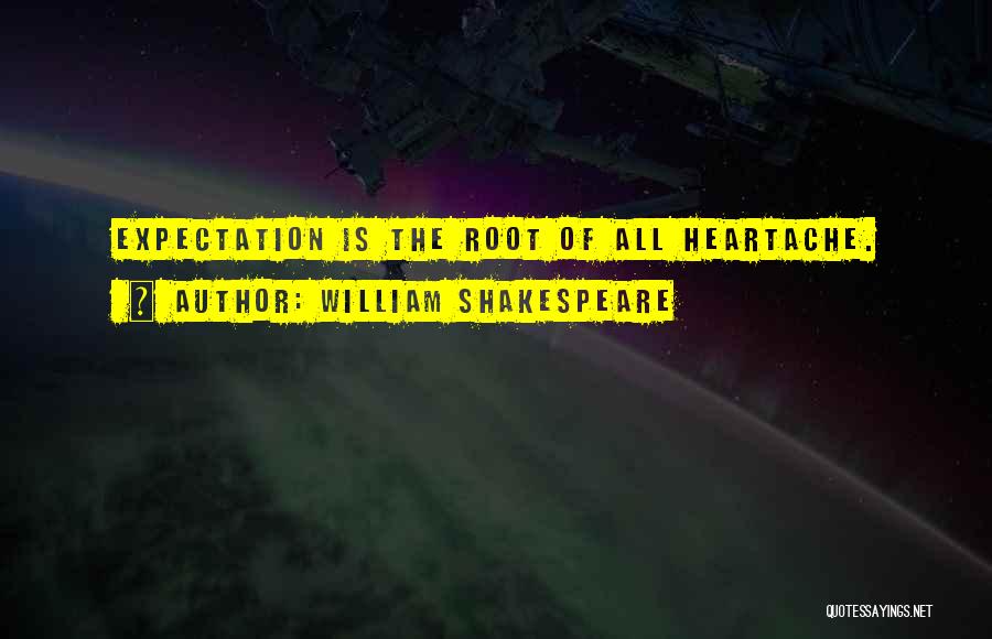 William Shakespeare Quotes: Expectation Is The Root Of All Heartache.