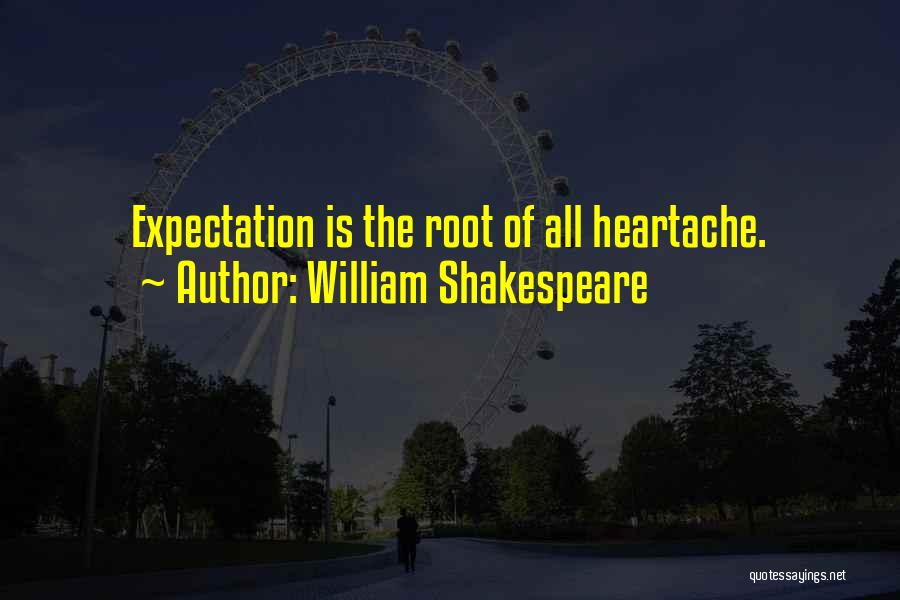 William Shakespeare Quotes: Expectation Is The Root Of All Heartache.