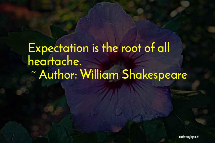 William Shakespeare Quotes: Expectation Is The Root Of All Heartache.