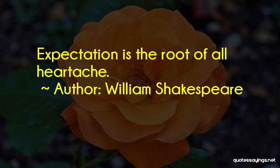 William Shakespeare Quotes: Expectation Is The Root Of All Heartache.