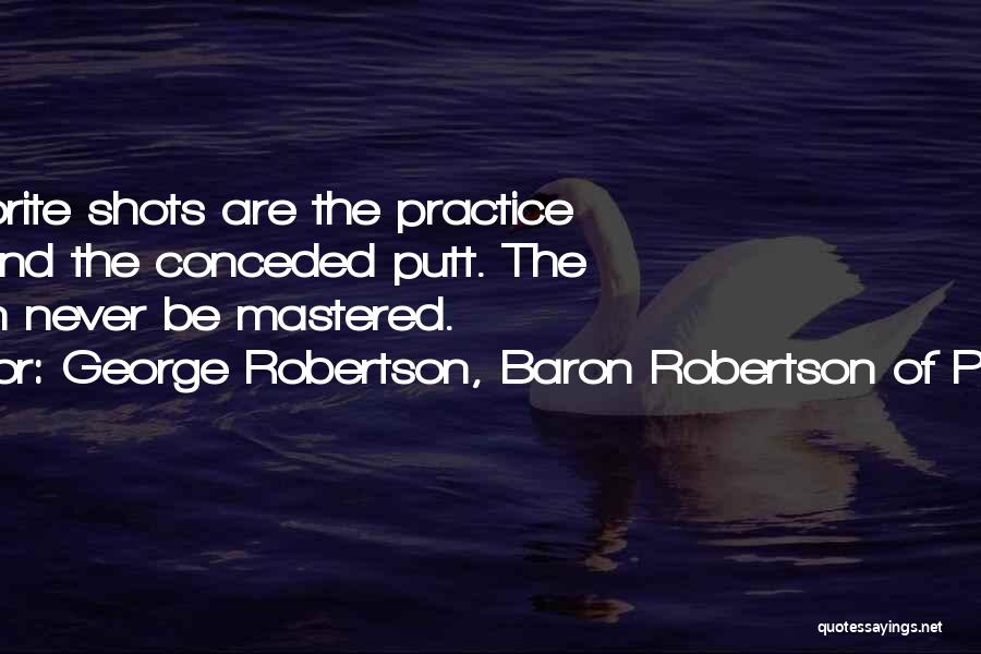 George Robertson, Baron Robertson Of Port Ellen Quotes: My Favorite Shots Are The Practice Swing And The Conceded Putt. The Rest Can Never Be Mastered.