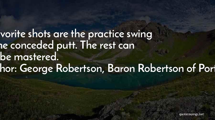 George Robertson, Baron Robertson Of Port Ellen Quotes: My Favorite Shots Are The Practice Swing And The Conceded Putt. The Rest Can Never Be Mastered.