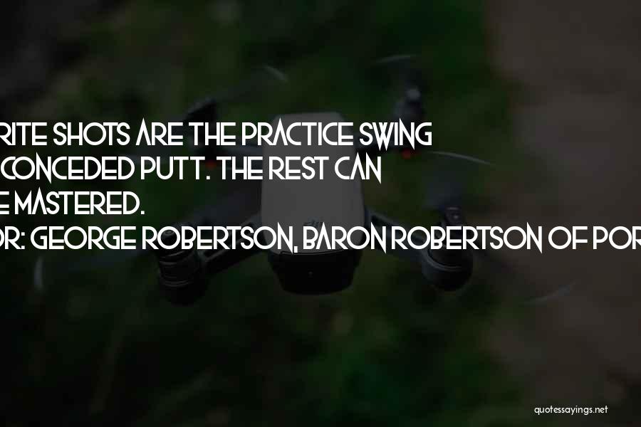 George Robertson, Baron Robertson Of Port Ellen Quotes: My Favorite Shots Are The Practice Swing And The Conceded Putt. The Rest Can Never Be Mastered.