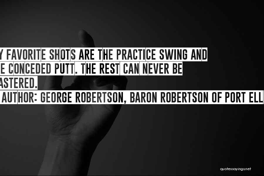 George Robertson, Baron Robertson Of Port Ellen Quotes: My Favorite Shots Are The Practice Swing And The Conceded Putt. The Rest Can Never Be Mastered.