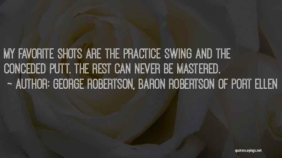 George Robertson, Baron Robertson Of Port Ellen Quotes: My Favorite Shots Are The Practice Swing And The Conceded Putt. The Rest Can Never Be Mastered.