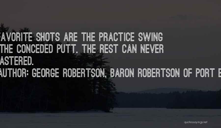 George Robertson, Baron Robertson Of Port Ellen Quotes: My Favorite Shots Are The Practice Swing And The Conceded Putt. The Rest Can Never Be Mastered.