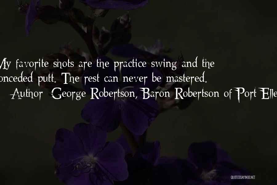 George Robertson, Baron Robertson Of Port Ellen Quotes: My Favorite Shots Are The Practice Swing And The Conceded Putt. The Rest Can Never Be Mastered.