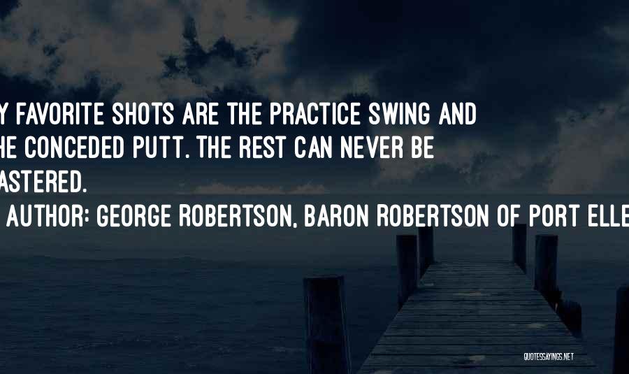 George Robertson, Baron Robertson Of Port Ellen Quotes: My Favorite Shots Are The Practice Swing And The Conceded Putt. The Rest Can Never Be Mastered.