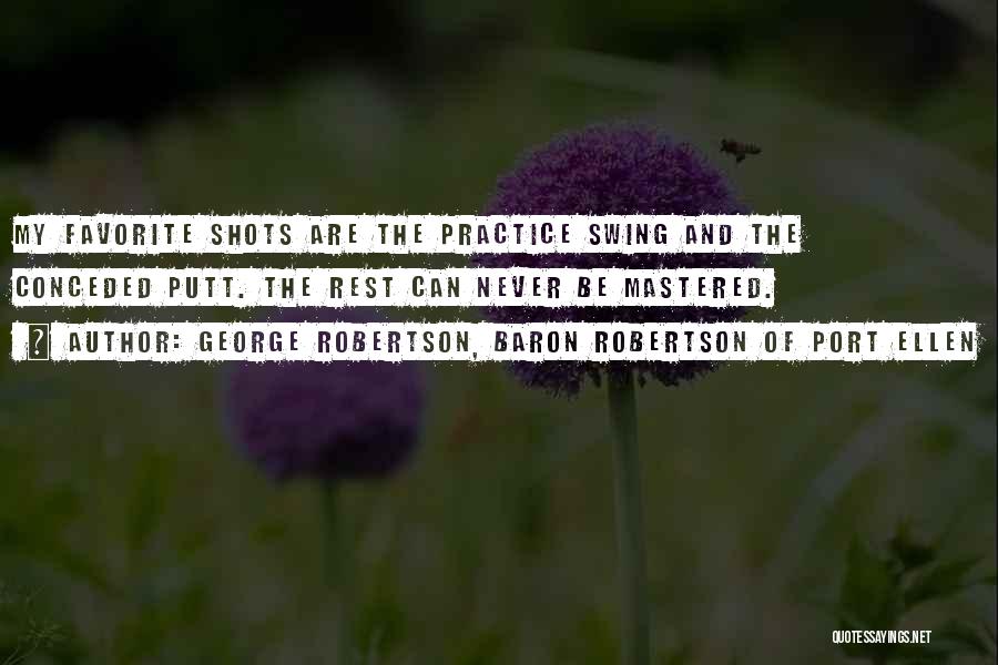 George Robertson, Baron Robertson Of Port Ellen Quotes: My Favorite Shots Are The Practice Swing And The Conceded Putt. The Rest Can Never Be Mastered.