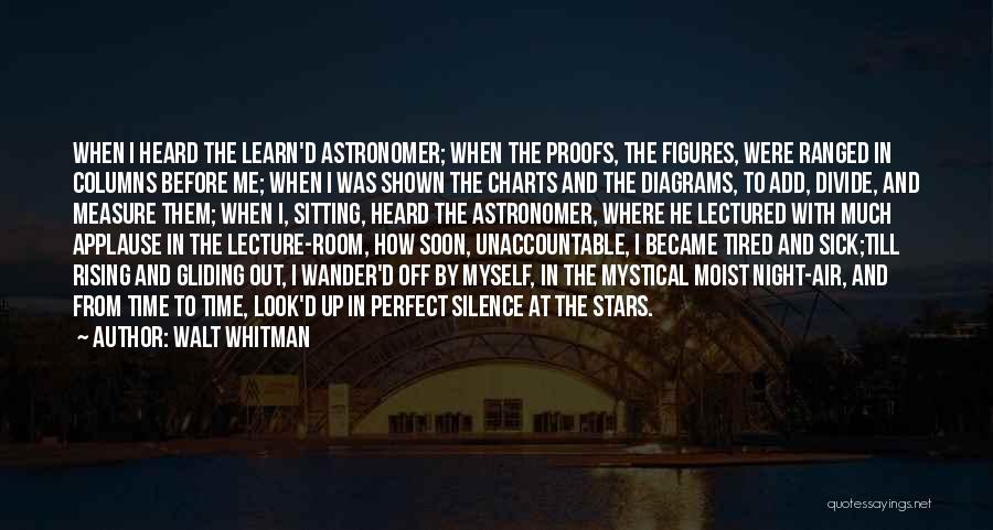 Walt Whitman Quotes: When I Heard The Learn'd Astronomer; When The Proofs, The Figures, Were Ranged In Columns Before Me; When I Was