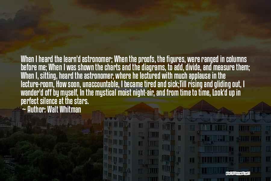 Walt Whitman Quotes: When I Heard The Learn'd Astronomer; When The Proofs, The Figures, Were Ranged In Columns Before Me; When I Was