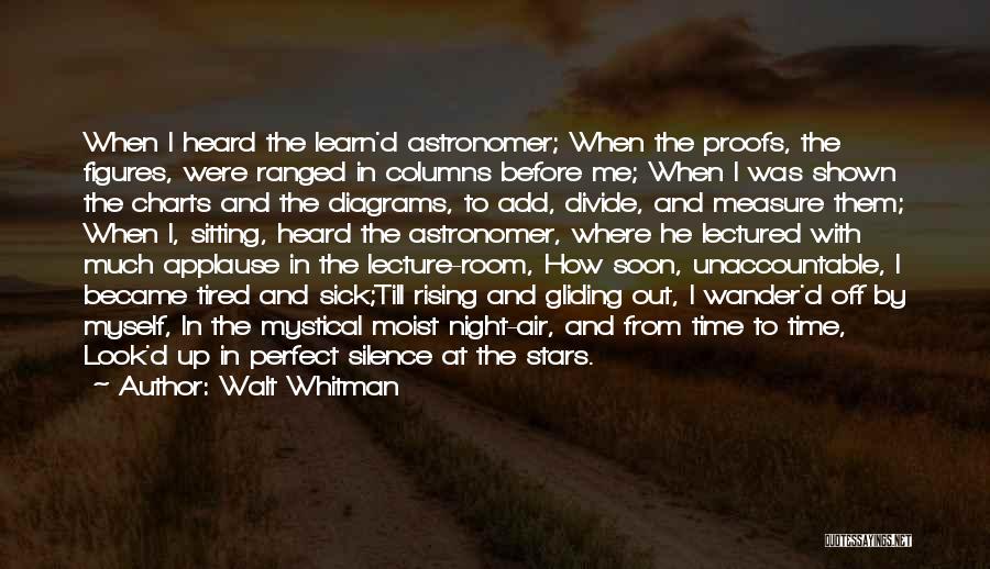 Walt Whitman Quotes: When I Heard The Learn'd Astronomer; When The Proofs, The Figures, Were Ranged In Columns Before Me; When I Was