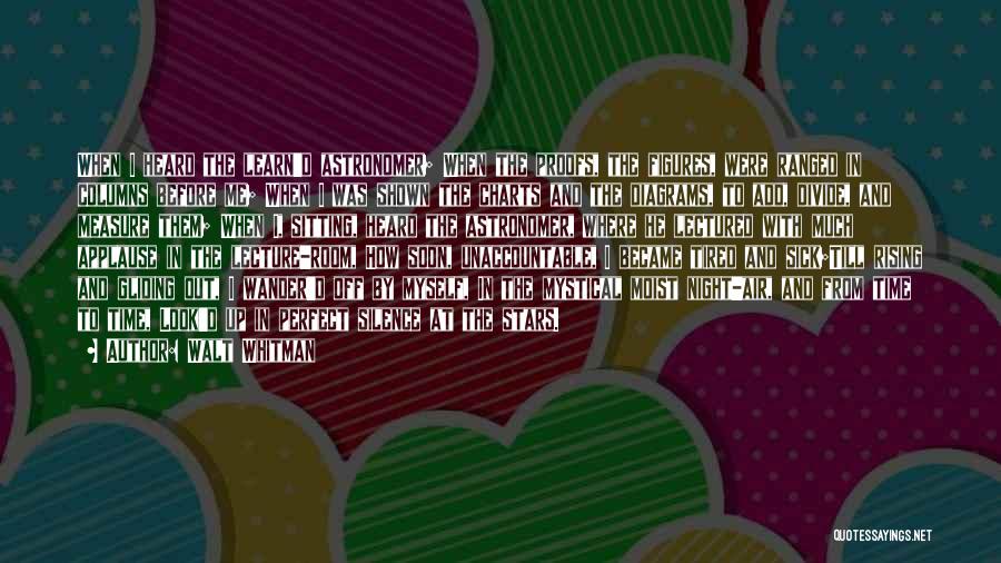 Walt Whitman Quotes: When I Heard The Learn'd Astronomer; When The Proofs, The Figures, Were Ranged In Columns Before Me; When I Was