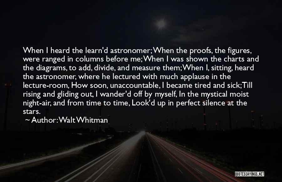 Walt Whitman Quotes: When I Heard The Learn'd Astronomer; When The Proofs, The Figures, Were Ranged In Columns Before Me; When I Was