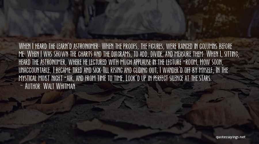 Walt Whitman Quotes: When I Heard The Learn'd Astronomer; When The Proofs, The Figures, Were Ranged In Columns Before Me; When I Was