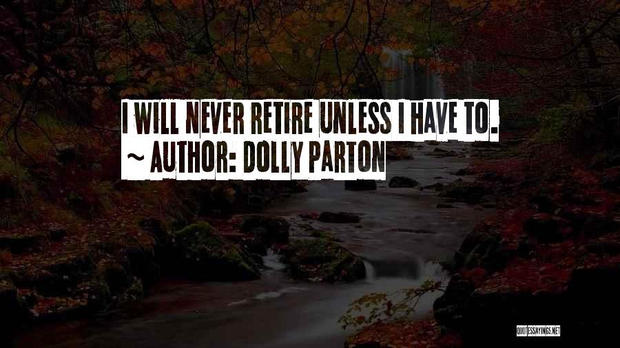 Dolly Parton Quotes: I Will Never Retire Unless I Have To.