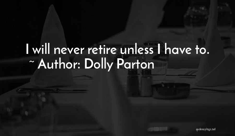 Dolly Parton Quotes: I Will Never Retire Unless I Have To.