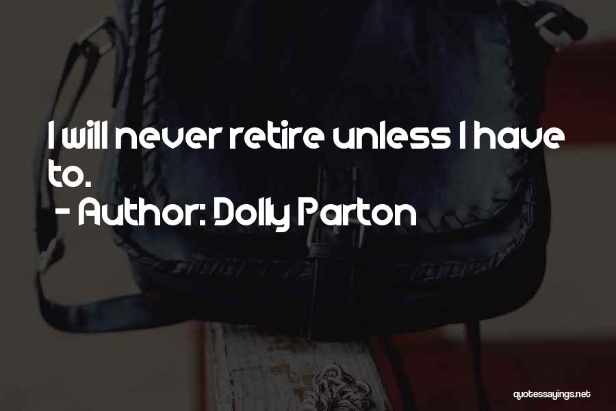 Dolly Parton Quotes: I Will Never Retire Unless I Have To.