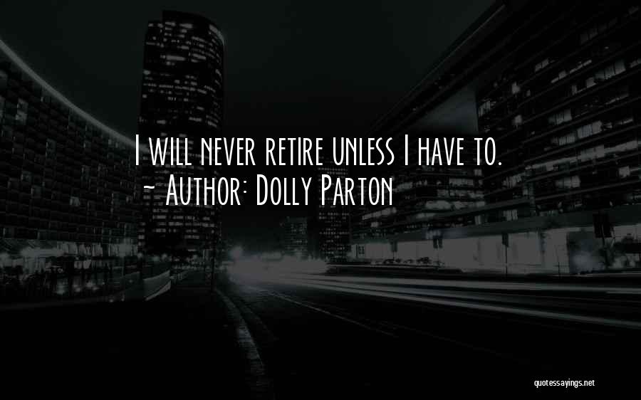 Dolly Parton Quotes: I Will Never Retire Unless I Have To.