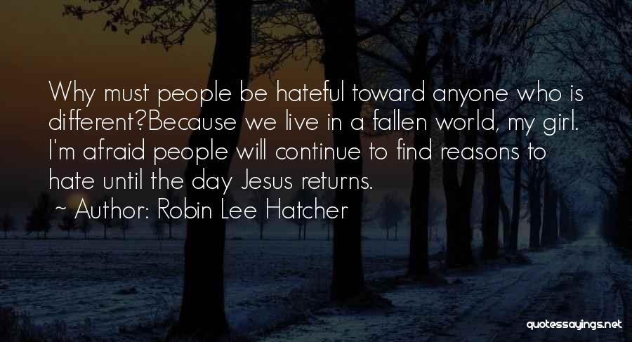 Robin Lee Hatcher Quotes: Why Must People Be Hateful Toward Anyone Who Is Different?because We Live In A Fallen World, My Girl. I'm Afraid