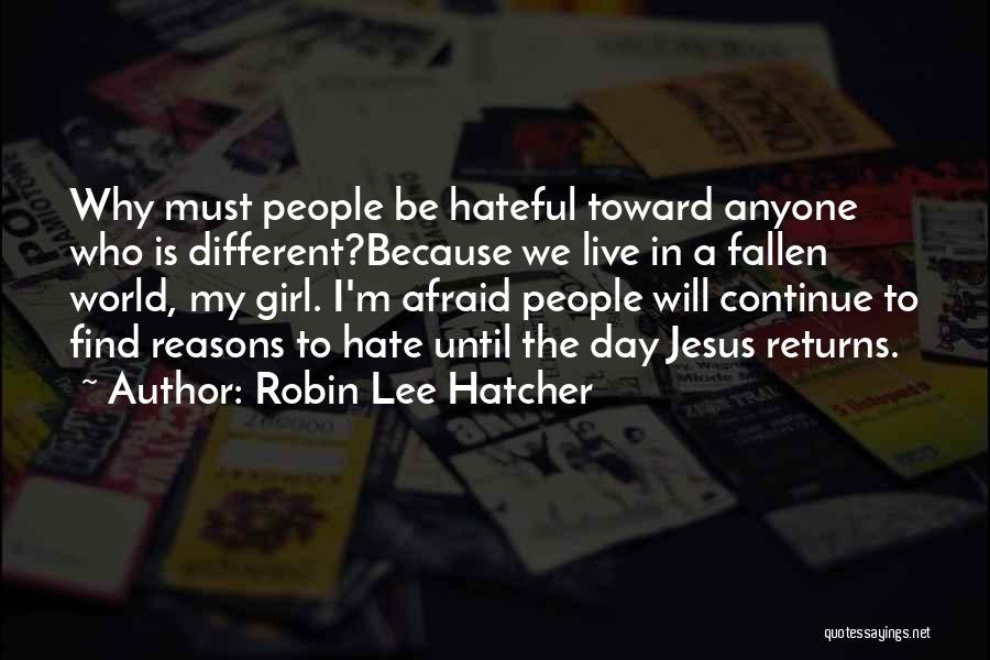 Robin Lee Hatcher Quotes: Why Must People Be Hateful Toward Anyone Who Is Different?because We Live In A Fallen World, My Girl. I'm Afraid