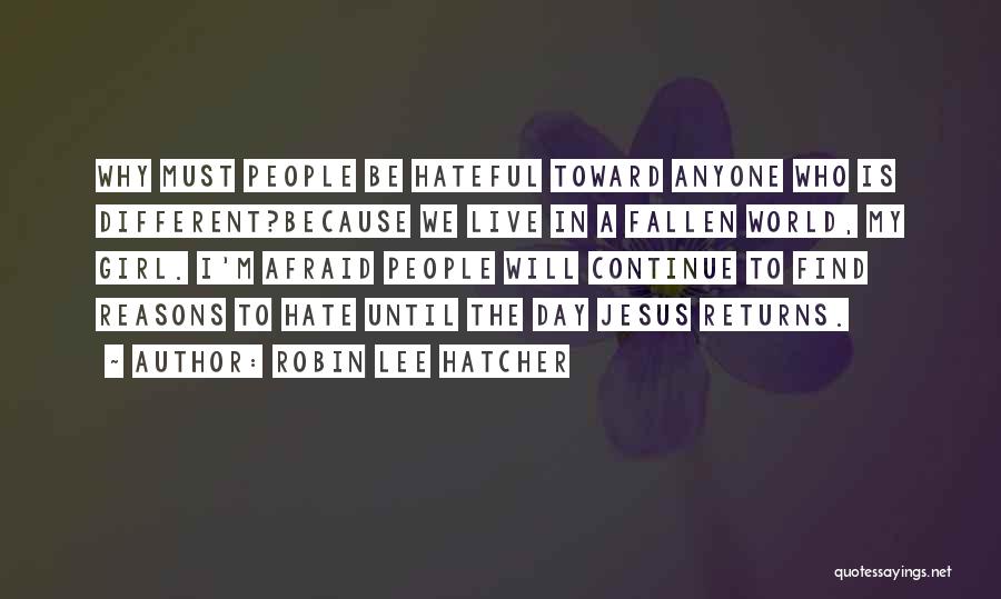 Robin Lee Hatcher Quotes: Why Must People Be Hateful Toward Anyone Who Is Different?because We Live In A Fallen World, My Girl. I'm Afraid